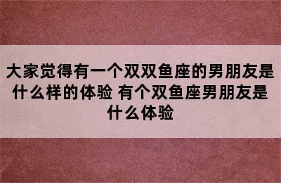 大家觉得有一个双双鱼座的男朋友是什么样的体验 有个双鱼座男朋友是什么体验